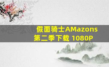 假面骑士AMazons第二季下载 1080P